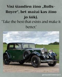 Senas Rolls Royce automobilis iliustruoja Rolls Royce kompanijos šūkį: "paimk geriausia kas egzistuoja ir padaryk geriau"